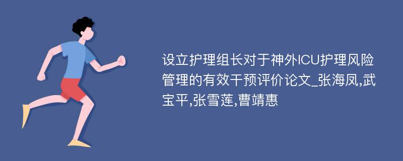 设立护理组长对于神外ICU护理风险管理的有效干预评价论文_张海凤,武宝平,张雪莲,曹靖惠