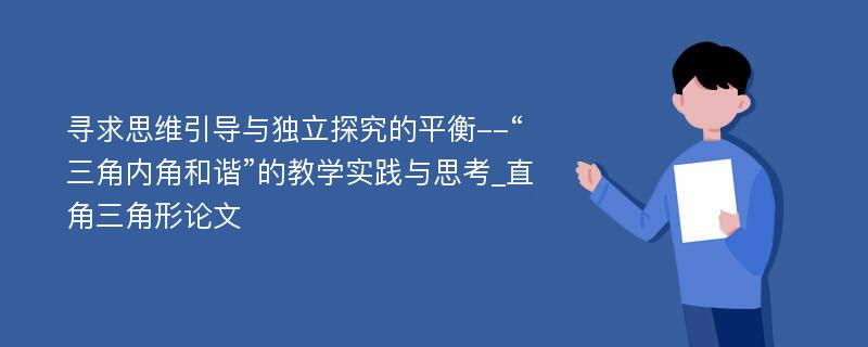 寻求思维引导与独立探究的平衡--“三角内角和谐”的教学实践与思考_直角三角形论文