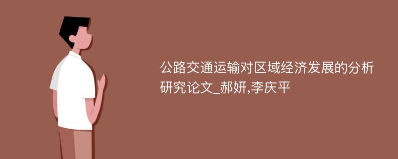 公路交通运输对区域经济发展的分析研究论文_郝妍,李庆平