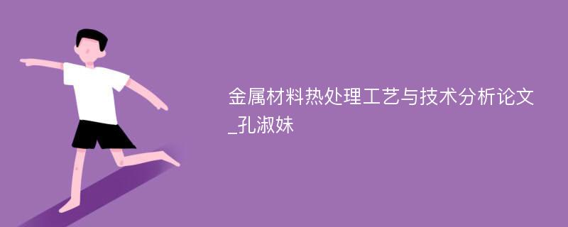 金属材料热处理工艺与技术分析论文_孔淑妹