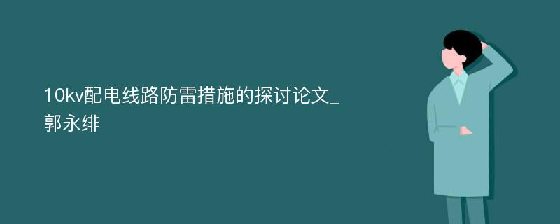 10kv配电线路防雷措施的探讨论文_郭永绯