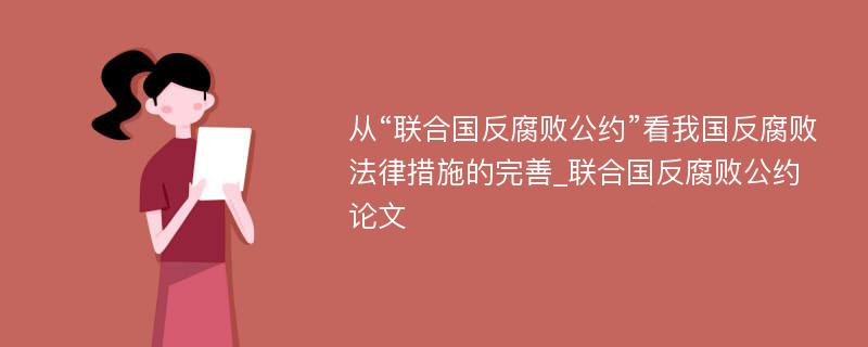 从“联合国反腐败公约”看我国反腐败法律措施的完善_联合国反腐败公约论文