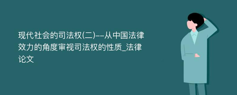 现代社会的司法权(二)--从中国法律效力的角度审视司法权的性质_法律论文