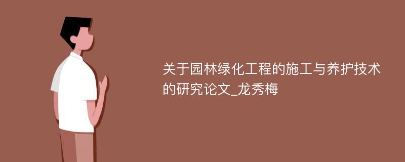 关于园林绿化工程的施工与养护技术的研究论文_龙秀梅