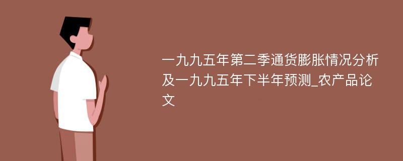 一九九五年第二季通货膨胀情况分析及一九九五年下半年预测_农产品论文