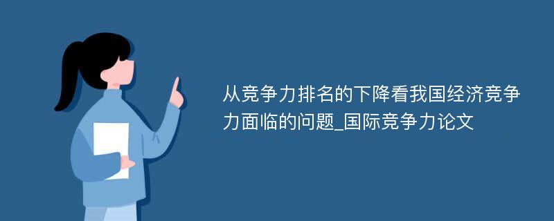 从竞争力排名的下降看我国经济竞争力面临的问题_国际竞争力论文