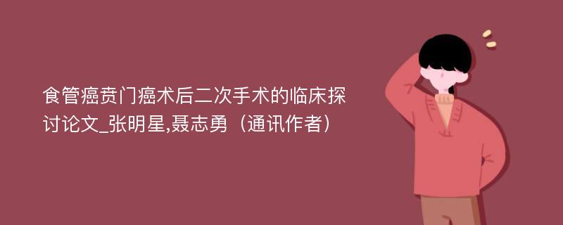 食管癌贲门癌术后二次手术的临床探讨论文_张明星,聂志勇（通讯作者）