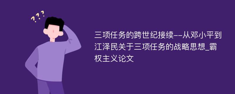 三项任务的跨世纪接续--从邓小平到江泽民关于三项任务的战略思想_霸权主义论文