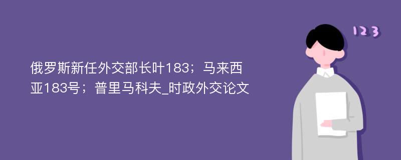 俄罗斯新任外交部长叶183；马来西亚183号；普里马科夫_时政外交论文