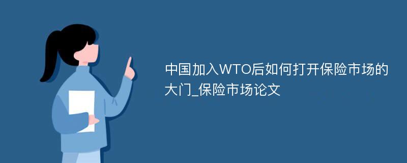 中国加入WTO后如何打开保险市场的大门_保险市场论文