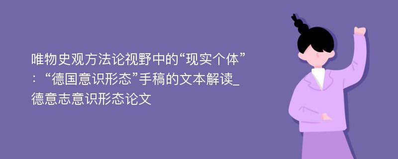 唯物史观方法论视野中的“现实个体”：“德国意识形态”手稿的文本解读_德意志意识形态论文