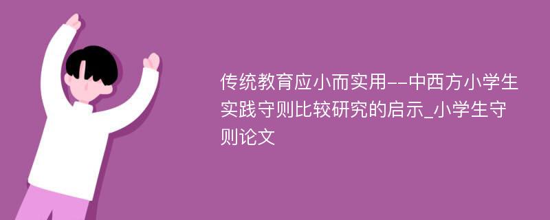 传统教育应小而实用--中西方小学生实践守则比较研究的启示_小学生守则论文