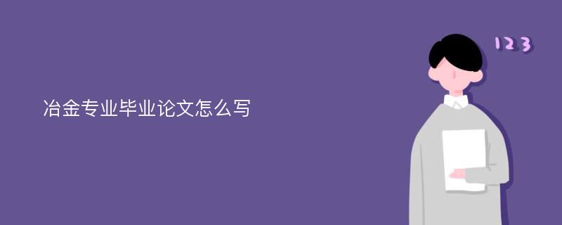 冶金专业毕业论文怎么写