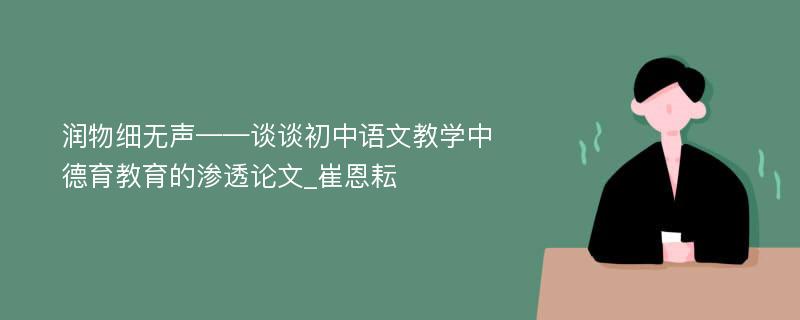 润物细无声——谈谈初中语文教学中德育教育的渗透论文_崔恩耘