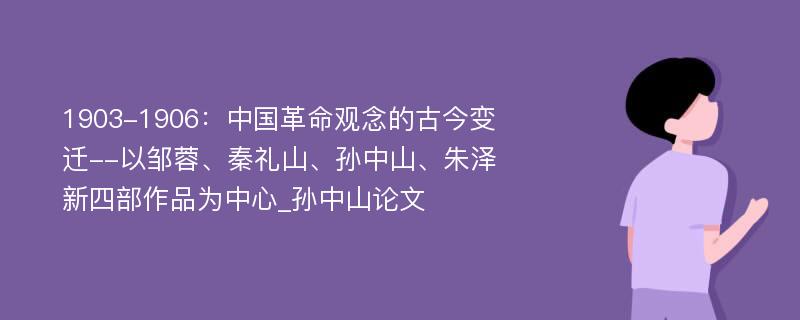 1903-1906：中国革命观念的古今变迁--以邹蓉、秦礼山、孙中山、朱泽新四部作品为中心_孙中山论文