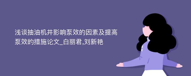 浅谈抽油机井影响泵效的因素及提高泵效的措施论文_白丽君,刘新艳