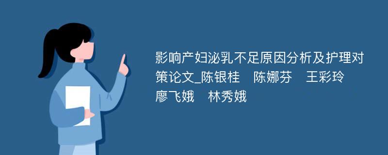 影响产妇泌乳不足原因分析及护理对策论文_陈银桂　陈娜芬　王彩玲　廖飞娥　林秀娥