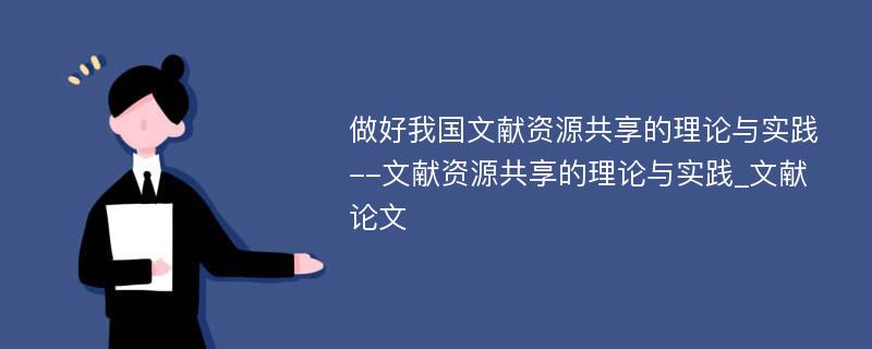 做好我国文献资源共享的理论与实践--文献资源共享的理论与实践_文献论文