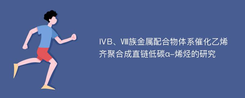 ⅣB、Ⅷ族金属配合物体系催化乙烯齐聚合成直链低碳α-烯烃的研究