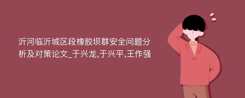 沂河临沂城区段橡胶坝群安全问题分析及对策论文_于兴龙,于兴平,王作强