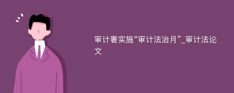 审计署实施“审计法治月”_审计法论文