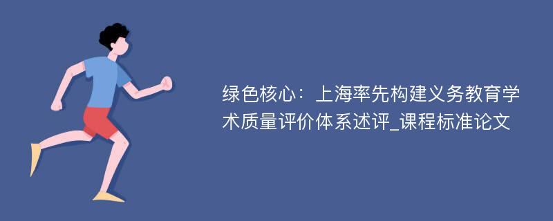 绿色核心：上海率先构建义务教育学术质量评价体系述评_课程标准论文