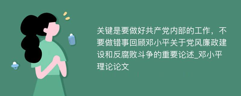 关键是要做好共产党内部的工作，不要做错事回顾邓小平关于党风廉政建设和反腐败斗争的重要论述_邓小平理论论文