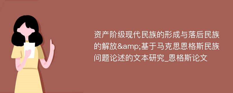 资产阶级现代民族的形成与落后民族的解放&基于马克思恩格斯民族问题论述的文本研究_恩格斯论文