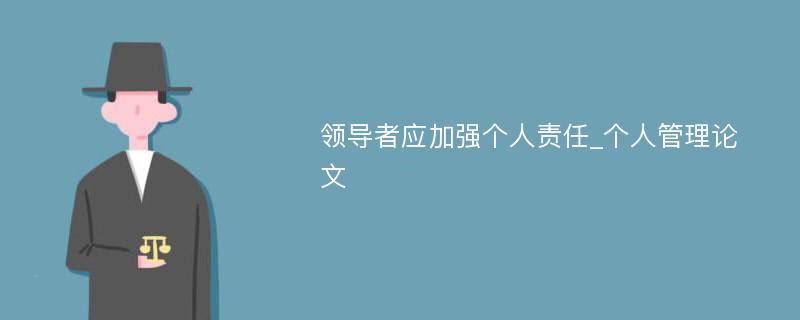 领导者应加强个人责任_个人管理论文