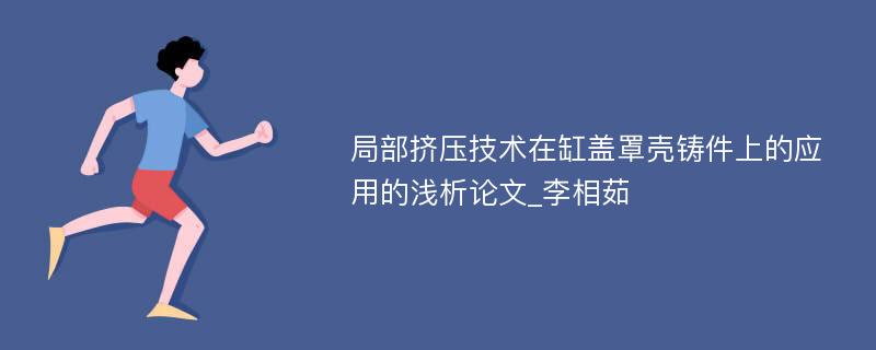 局部挤压技术在缸盖罩壳铸件上的应用的浅析论文_李相茹