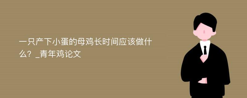 一只产下小蛋的母鸡长时间应该做什么？_青年鸡论文