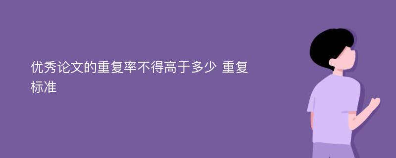 优秀论文的重复率不得高于多少 重复标准