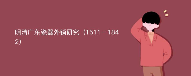 明清广东瓷器外销研究（1511－1842）