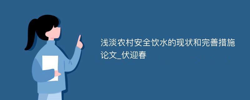 浅淡农村安全饮水的现状和完善措施论文_伏迎春