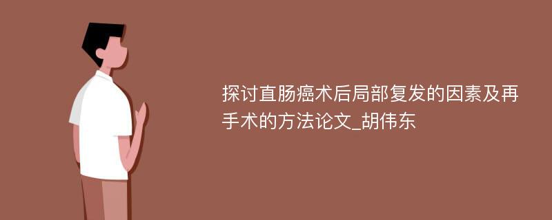 探讨直肠癌术后局部复发的因素及再手术的方法论文_胡伟东