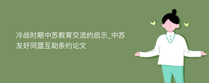 冷战时期中苏教育交流的启示_中苏友好同盟互助条约论文