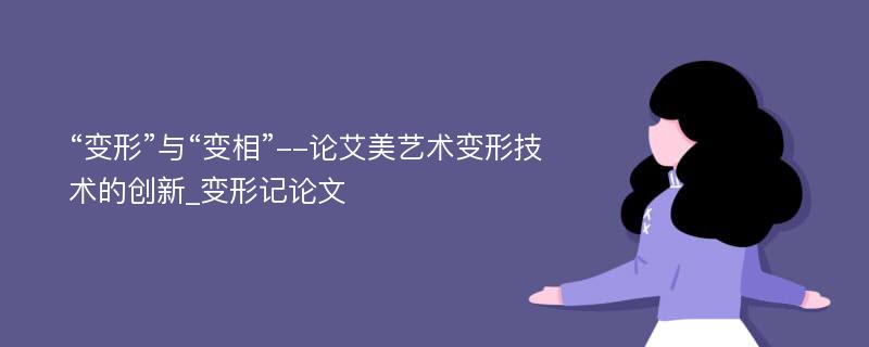 “变形”与“变相”--论艾美艺术变形技术的创新_变形记论文