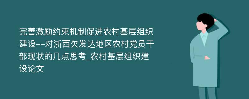 完善激励约束机制促进农村基层组织建设--对浙西欠发达地区农村党员干部现状的几点思考_农村基层组织建设论文