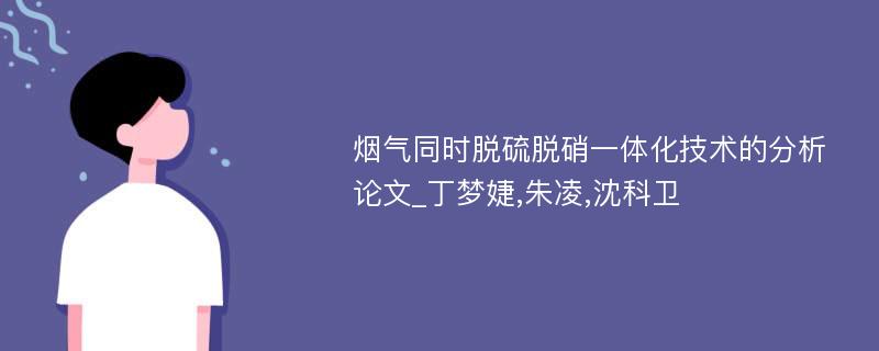 烟气同时脱硫脱硝一体化技术的分析论文_丁梦婕,朱凌,沈科卫