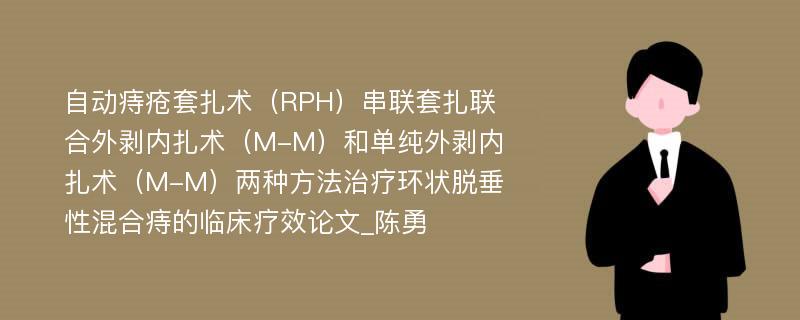 自动痔疮套扎术（RPH）串联套扎联合外剥内扎术（M-M）和单纯外剥内扎术（M-M）两种方法治疗环状脱垂性混合痔的临床疗效论文_陈勇