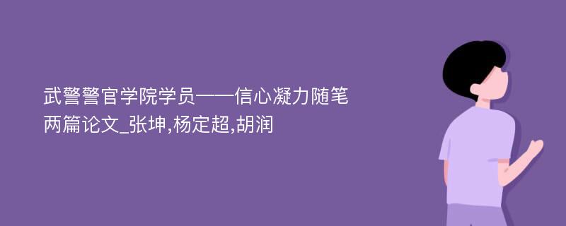 武警警官学院学员——信心凝力随笔两篇论文_张坤,杨定超,胡润