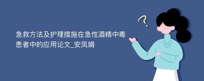 急救方法及护理措施在急性酒精中毒患者中的应用论文_安凤娟