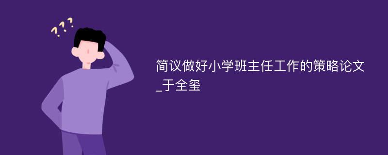 简议做好小学班主任工作的策略论文_于全玺