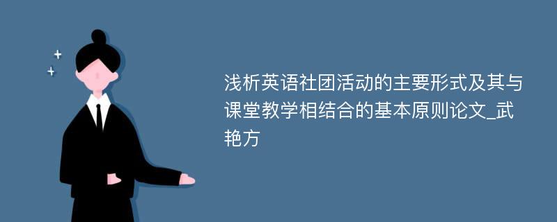 浅析英语社团活动的主要形式及其与课堂教学相结合的基本原则论文_武艳方