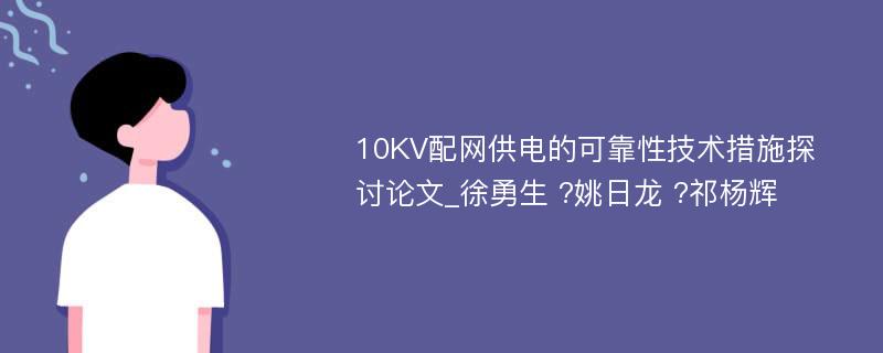 10KV配网供电的可靠性技术措施探讨论文_徐勇生 ?姚日龙 ?祁杨辉