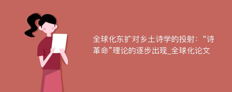 全球化东扩对乡土诗学的投射：“诗革命”理论的逐步出现_全球化论文