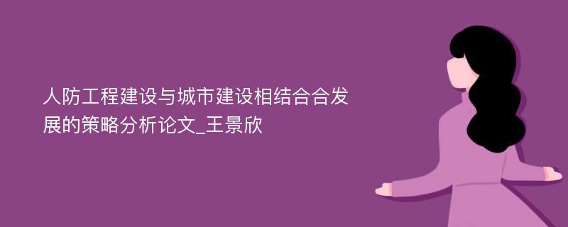 人防工程建设与城市建设相结合合发展的策略分析论文_王景欣