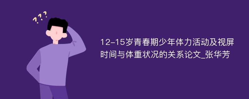 12-15岁青春期少年体力活动及视屏时间与体重状况的关系论文_张华芳