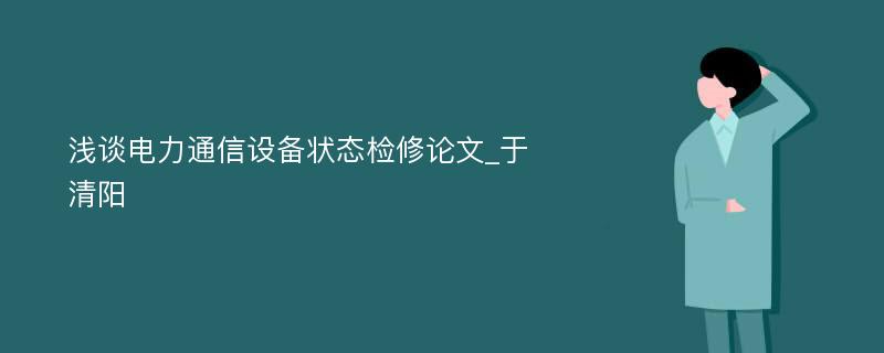 浅谈电力通信设备状态检修论文_于清阳