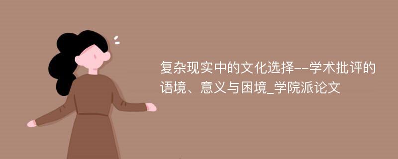 复杂现实中的文化选择--学术批评的语境、意义与困境_学院派论文